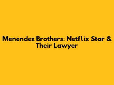 Menendez Brothers: Netflix Star & Their Lawyer