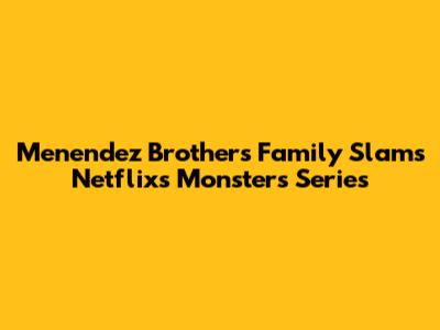Menendez Brothers Family Slams Netflix's 'Monsters' Series