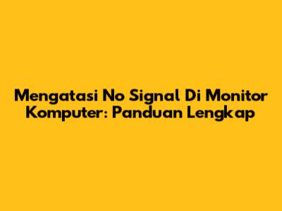 Mengatasi 'No Signal' Di Monitor Komputer: Panduan Lengkap