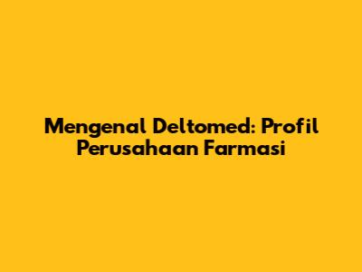 Mengenal Deltomed: Profil Perusahaan Farmasi