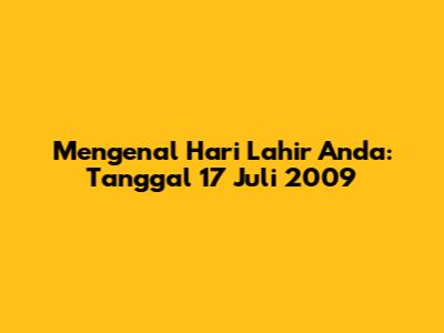 Mengenal Hari Lahir Anda: Tanggal 17 Juli 2009