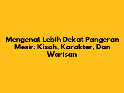 Mengenal Lebih Dekat Pangeran Mesir: Kisah, Karakter, Dan Warisan