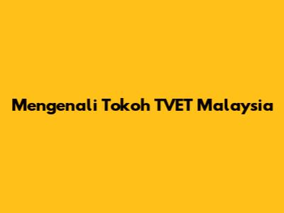 Mengenali Tokoh TVET Malaysia