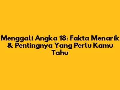 Menggali Angka 18: Fakta Menarik & Pentingnya Yang Perlu Kamu Tahu
