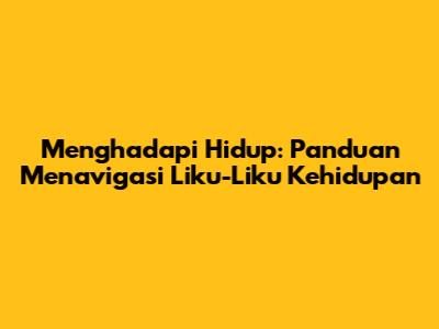 Menghadapi Hidup: Panduan Menavigasi Liku-Liku Kehidupan