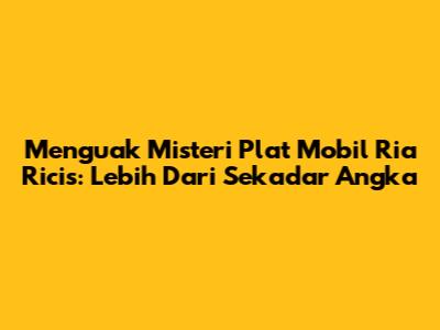 Menguak Misteri Plat Mobil Ria Ricis: Lebih Dari Sekadar Angka