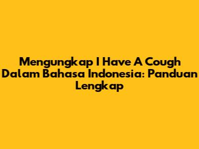 Mengungkap 'I Have A Cough' Dalam Bahasa Indonesia: Panduan Lengkap