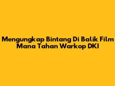 Mengungkap Bintang Di Balik Film Mana Tahan Warkop DKI