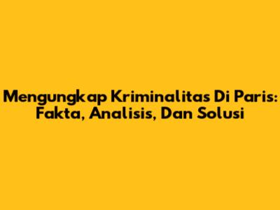Mengungkap Kriminalitas Di Paris: Fakta, Analisis, Dan Solusi