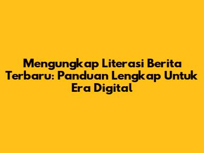 Mengungkap Literasi Berita Terbaru: Panduan Lengkap Untuk Era Digital