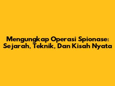 Mengungkap Operasi Spionase: Sejarah, Teknik, Dan Kisah Nyata