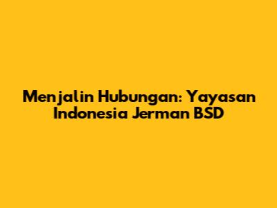 Menjalin Hubungan: Yayasan Indonesia Jerman BSD
