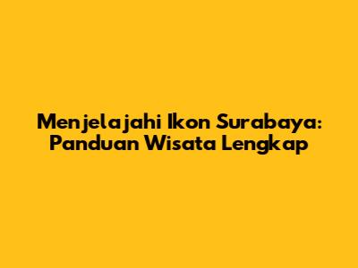 Menjelajahi Ikon Surabaya: Panduan Wisata Lengkap