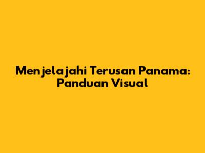 Menjelajahi Terusan Panama: Panduan Visual