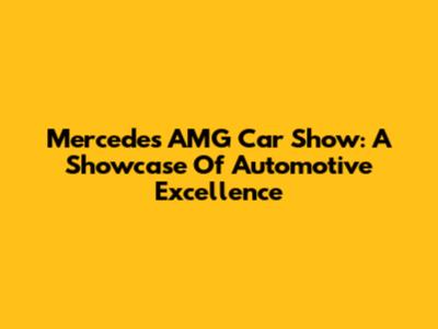 Mercedes AMG Car Show: A Showcase Of Automotive Excellence