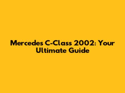 Mercedes C-Class 2002: Your Ultimate Guide