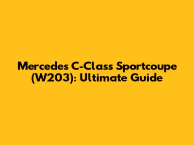 Mercedes C-Class Sportcoupe (W203): Ultimate Guide