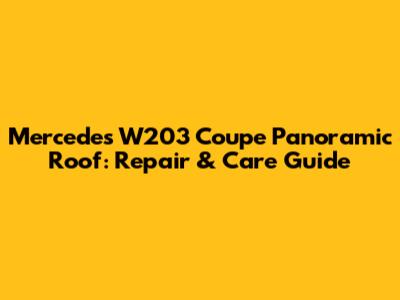 Mercedes W203 Coupe Panoramic Roof: Repair & Care Guide