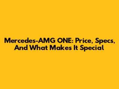 Mercedes-AMG ONE: Price, Specs, And What Makes It Special