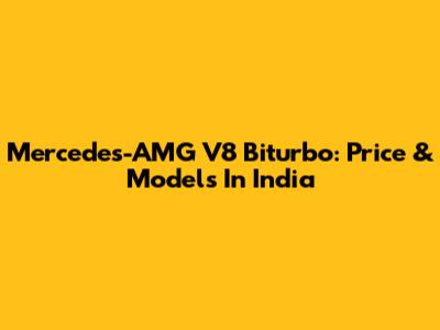 Mercedes-AMG V8 Biturbo: Price & Models In India