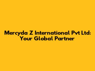 Mercyda Z International Pvt Ltd: Your Global Partner