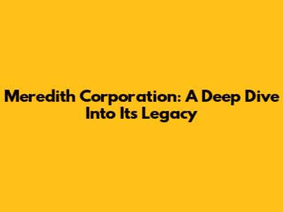 Meredith Corporation: A Deep Dive Into Its Legacy