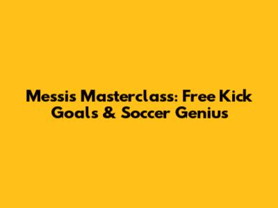 Messi's Masterclass: Free Kick Goals & Soccer Genius