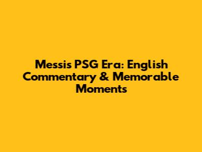 Messi's PSG Era: English Commentary & Memorable Moments