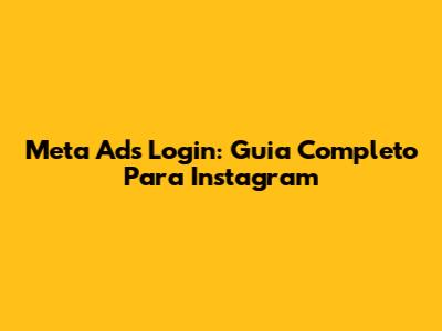 Meta Ads Login: Guia Completo Para Instagram
