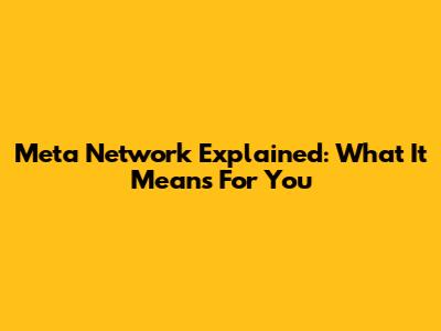 Meta Network Explained: What It Means For You