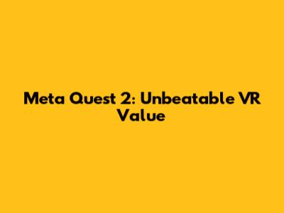 Meta Quest 2: Unbeatable VR Value