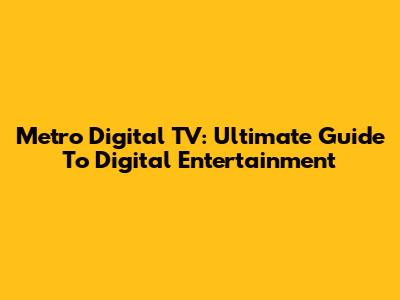 Metro Digital TV: Ultimate Guide To Digital Entertainment