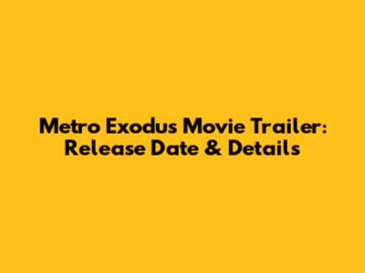 Metro Exodus Movie Trailer: Release Date & Details