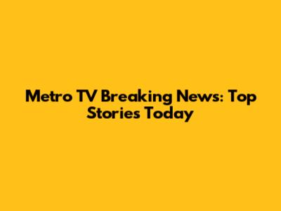 Metro TV Breaking News: Top Stories Today