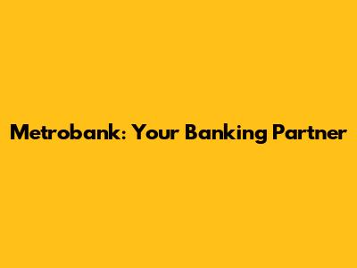 Metrobank: Your Banking Partner