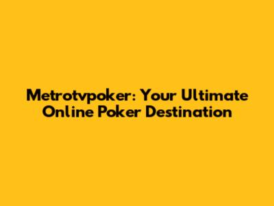 Metrotvpoker: Your Ultimate Online Poker Destination