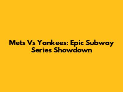 Mets Vs Yankees: Epic Subway Series Showdown