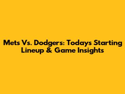 Mets Vs. Dodgers: Today's Starting Lineup & Game Insights