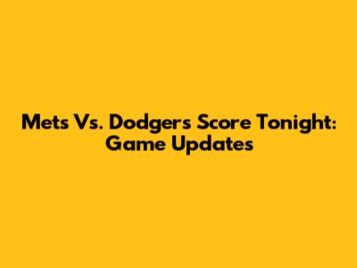 Mets Vs. Dodgers Score Tonight: Game Updates