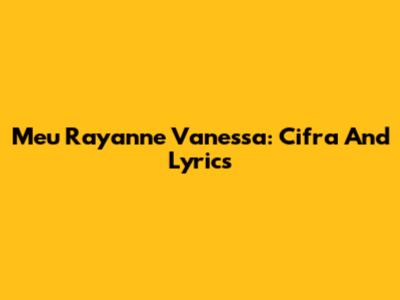 Meu Rayanne Vanessa: Cifra And Lyrics