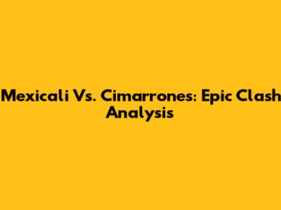 Mexicali Vs. Cimarrones: Epic Clash Analysis