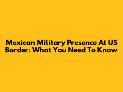 Mexican Military Presence At US Border: What You Need To Know