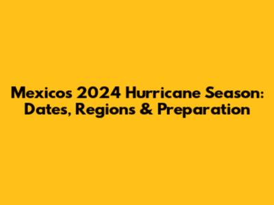 Mexico's 2024 Hurricane Season: Dates, Regions & Preparation