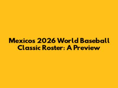 Mexico's 2026 World Baseball Classic Roster: A Preview