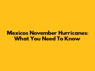 Mexico's November Hurricanes: What You Need To Know