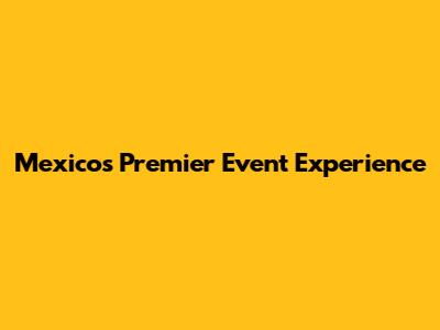 Mexico's Premier Event Experience