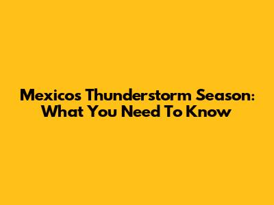 Mexico's Thunderstorm Season: What You Need To Know