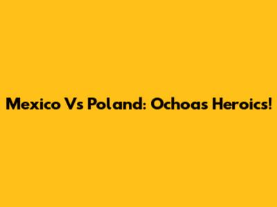 Mexico Vs Poland: Ochoa's Heroics!