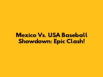 Mexico Vs. USA Baseball Showdown: Epic Clash!