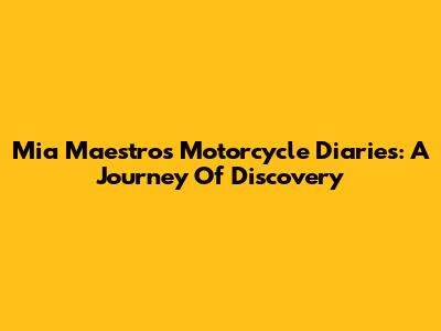 Mia Maestro's Motorcycle Diaries: A Journey Of Discovery